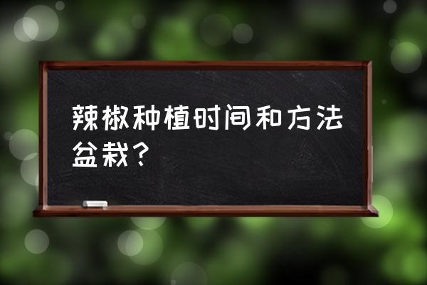 羊角椒怎么催芽最快最好 辣椒种植时间和方法盆栽？