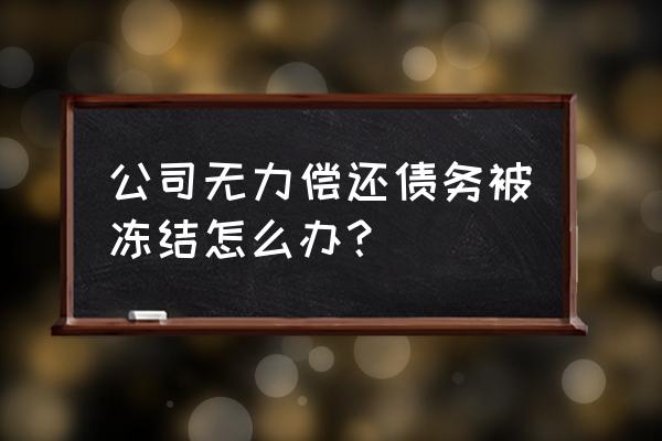 唯一经济来源工资冻结了怎么办 公司无力偿还债务被冻结怎么办？