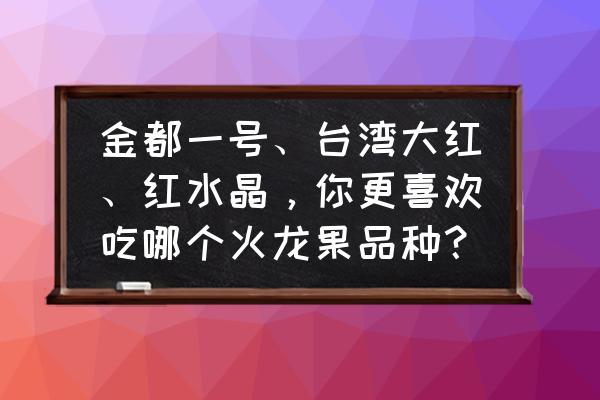 红心火龙果好吃又推荐 金都一号、台湾大红、红水晶，你更喜欢吃哪个火龙果品种？