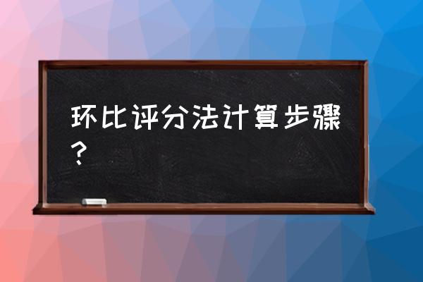 环比是怎么比对的 环比评分法计算步骤？