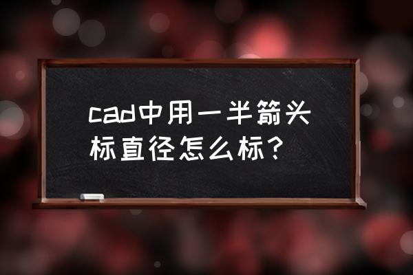 cad怎么设置标注的箭头大小 cad中用一半箭头标直径怎么标？