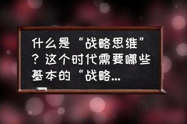 策略分析的六个步骤 什么是“战略思维”？这个时代需要哪些基本的“战略思维”？