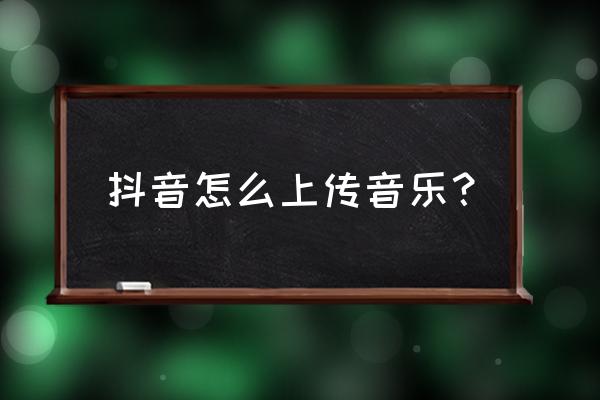 抖音里怎样添加本地音乐 抖音怎么上传音乐？