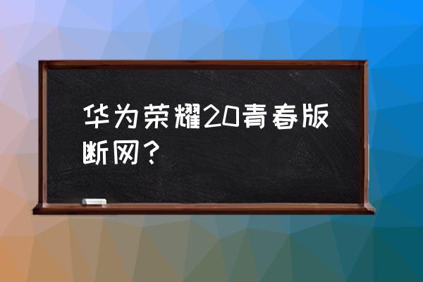 荣耀手机无线经常断网怎么回事 华为荣耀20青春版断网？