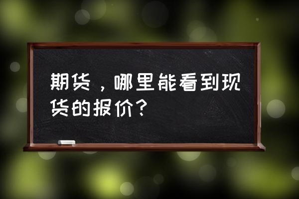 期货的现货在哪个平台看 期货，哪里能看到现货的报价？