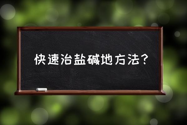 改良盐碱地最简单的方法 快速治盐碱地方法？