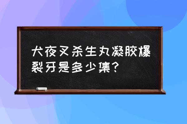 杀生丸被犬夜叉砍掉左臂在第几集 犬夜叉杀生丸凝胶爆裂牙是多少集？