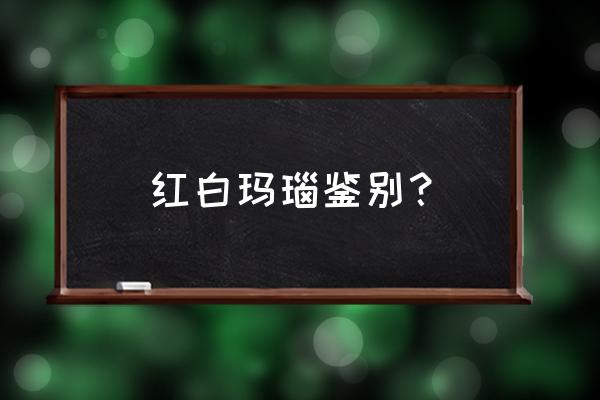 老玛瑙鉴别最简单方法 红白玛瑙鉴别？