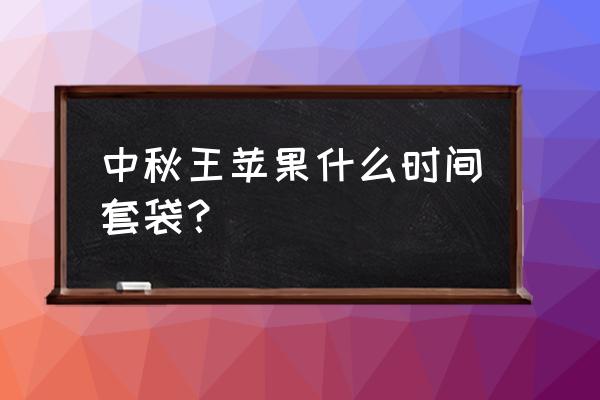 苹果套塑膜袋最佳时间 中秋王苹果什么时间套袋？