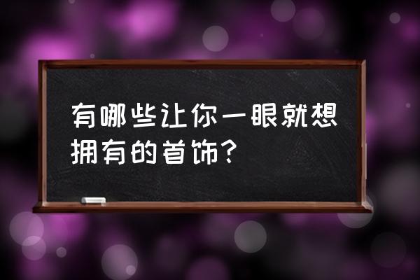 食物语礼物攻略芙蓉石 有哪些让你一眼就想拥有的首饰？