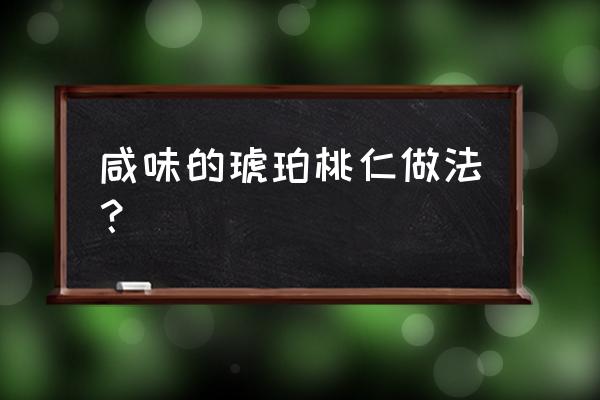 琥珀核桃的最佳做法 咸味的琥珀桃仁做法？