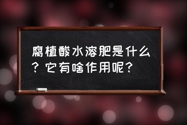 腐植酸的好处 腐植酸水溶肥是什么？它有啥作用呢？