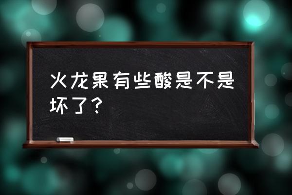 红心火龙果怎么判断是否坏了 火龙果有些酸是不是坏了？