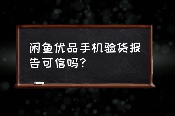 闲鱼手机估价和实际相差多少 闲鱼优品手机验货报告可信吗？