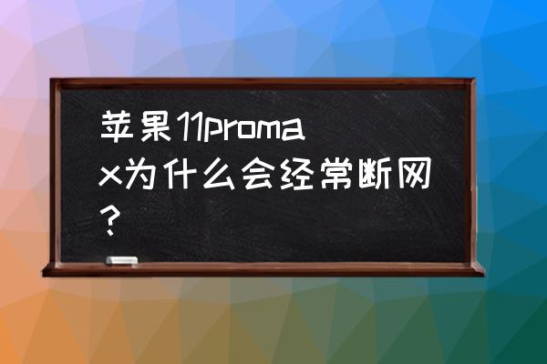 苹果11promax怎么设置网络连接 苹果11promax为什么会经常断网？