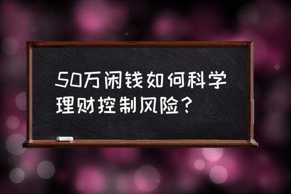 50岁理财心得 50万闲钱如何科学理财控制风险？