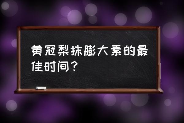 膨大和上色的肥料什么时间施肥好 黄冠梨抹膨大素的最佳时间？