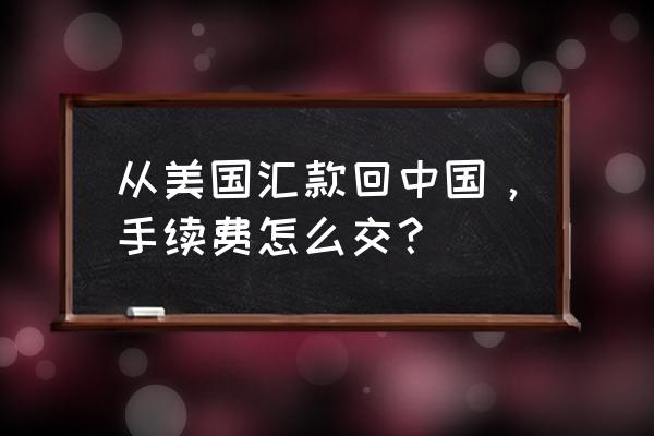 美元电汇手续费收取标准 从美国汇款回中国，手续费怎么交？