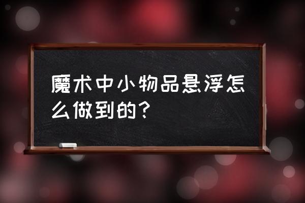 如何学习漂浮小魔术 魔术中小物品悬浮怎么做到的？