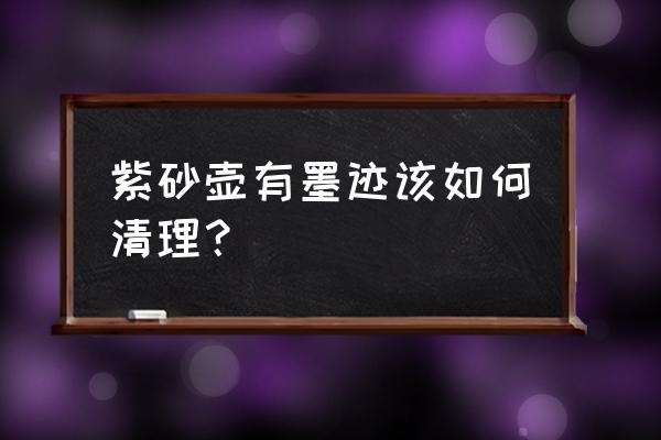 如何去除紫砂壶上老茶垢 紫砂壶有墨迹该如何清理？