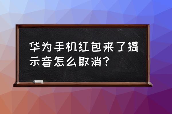 华为手机老是有提示音怎么消除 华为手机红包来了提示音怎么取消？