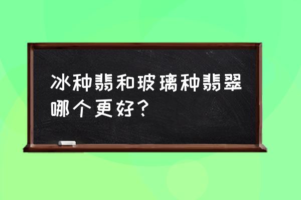 翡翠十大必备要素 冰种翡和玻璃种翡翠哪个更好？