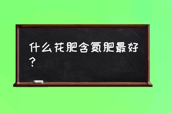 氮肥比较高的是哪一种肥料 什么花肥含氮肥最好？