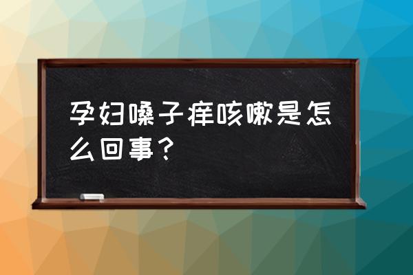 为什么孕期身上发痒呢 孕妇嗓子痒咳嗽是怎么回事？