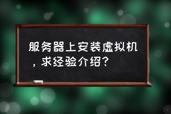 虚拟机可以搭建网站服务器吗 服务器上安装虚拟机，求经验介绍？