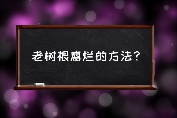 树桩盆景烂根怎么办 老树根腐烂的方法？