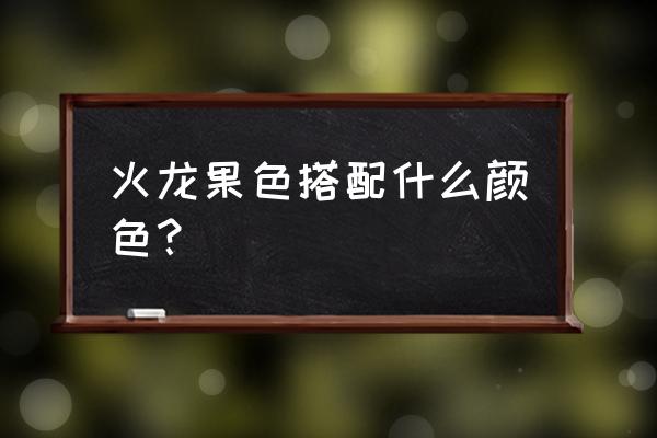 火龙果卫衣搭配什么色外套 火龙果色搭配什么颜色？