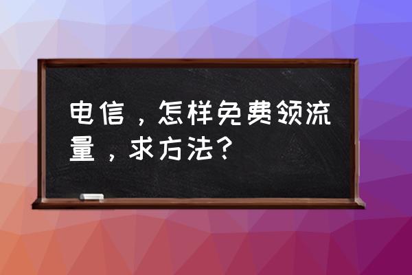 做好这几个免费的大流量渠道 电信，怎样免费领流量，求方法？