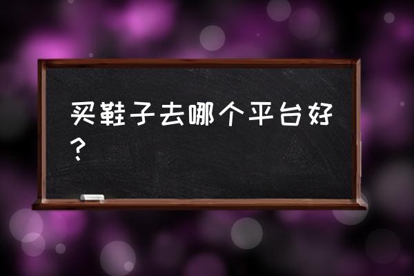 100种芭比鞋子 买鞋子去哪个平台好？