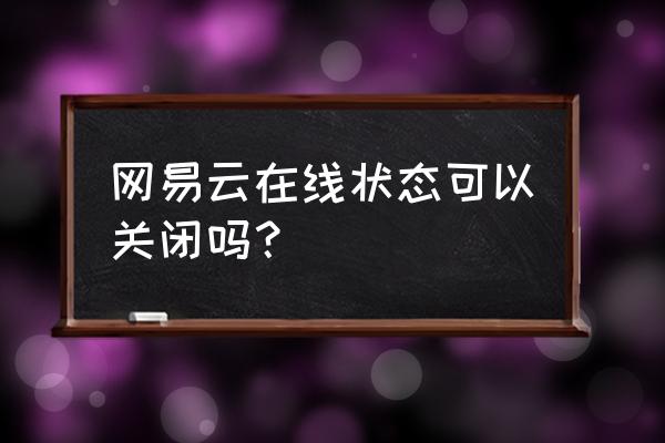 网易云怎么关闭账号 网易云在线状态可以关闭吗？