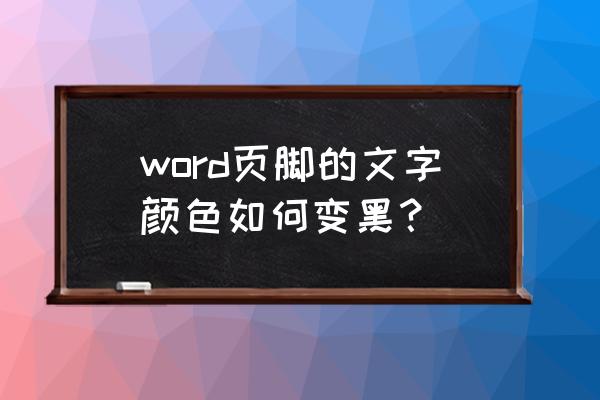 word文档字体颜色怎么调成黑色 word页脚的文字颜色如何变黑？