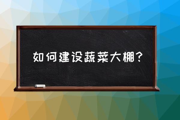 怎么自己制作小架子 如何建设蔬菜大棚？