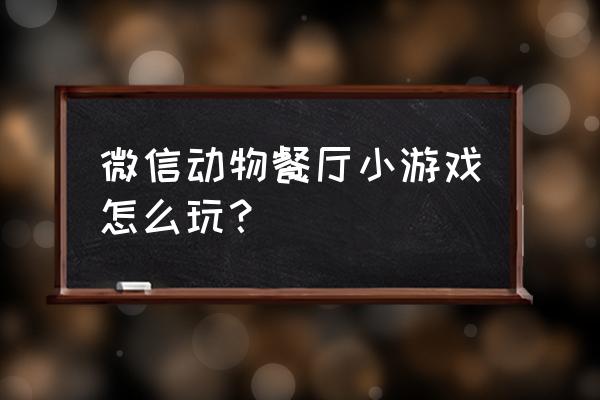 动物餐厅增加许愿掉落物 微信动物餐厅小游戏怎么玩？