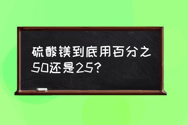 50%硫酸镁都有什么用途 硫酸镁到底用百分之50还是25？