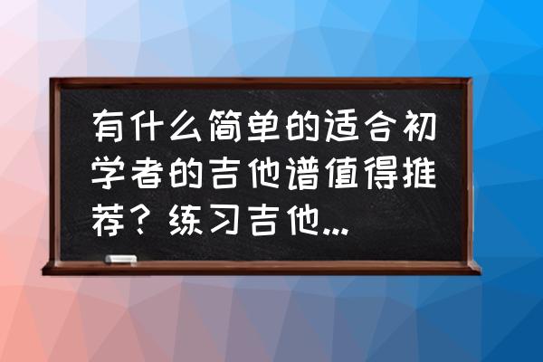 怎样快速记住吉他指弹曲谱 有什么简单的适合初学者的吉他谱值得推荐？练习吉他的小方法和技巧有哪些？