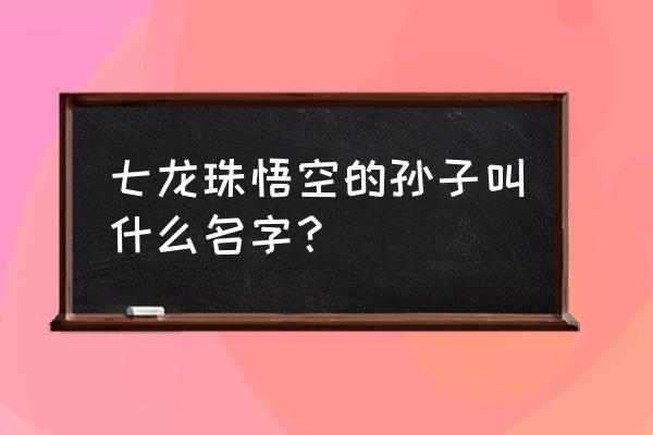 马克笔手绘七龙珠悟空 七龙珠悟空的孙子叫什么名字？