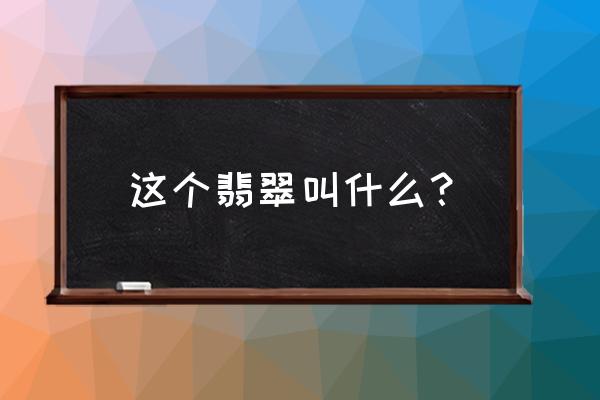 翡翠的翠性与玉髓的区别 这个翡翠叫什么？