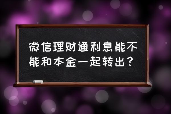 微信上的理财通怎么提现 微信理财通利息能不能和本金一起转出？