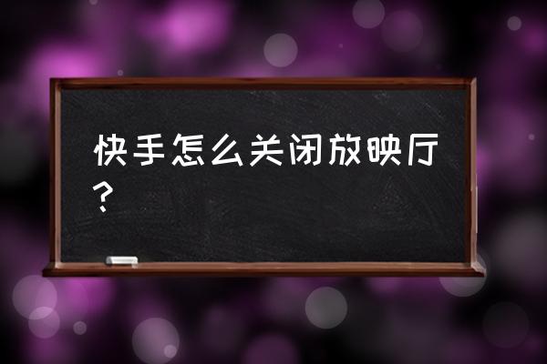 快手极速版怎么关闭小窗口播放 快手怎么关闭放映厅？