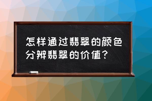 看翡翠颜色的要诀让你秒懂翡翠 怎样通过翡翠的颜色分辨翡翠的价值？