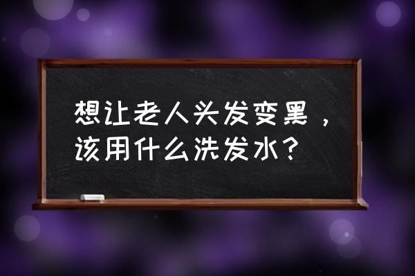 防止长白头发的方法 想让老人头发变黑，该用什么洗发水？