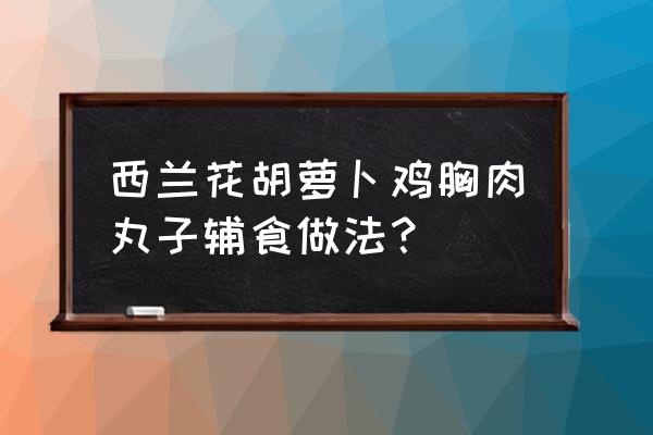 10个月婴儿辅食肉丸子 西兰花胡萝卜鸡胸肉丸子辅食做法？