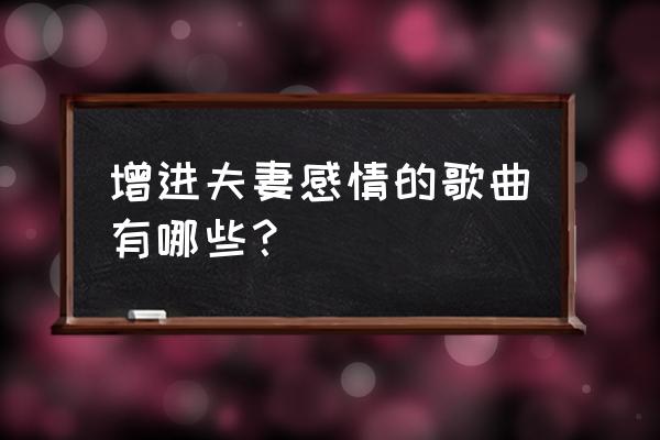 酷狗音乐哪个版本更适合主持婚礼 增进夫妻感情的歌曲有哪些？