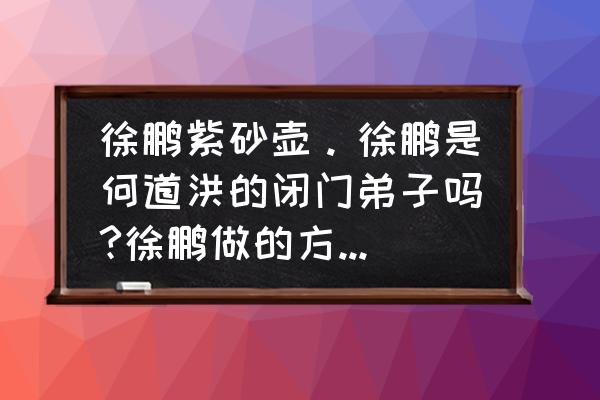 紫砂方器哪种最好用 徐鹏紫砂壶。徐鹏是何道洪的闭门弟子吗?徐鹏做的方器壶10000元值吗？