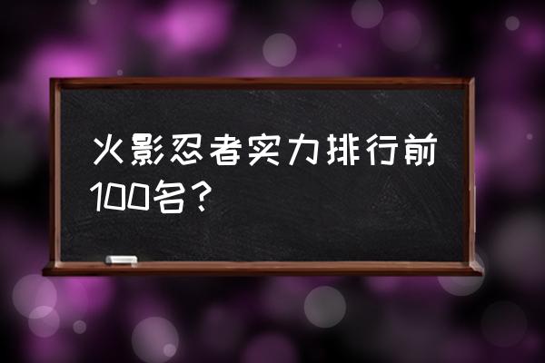 火影忍者实力排行榜前二十 火影忍者实力排行前100名？