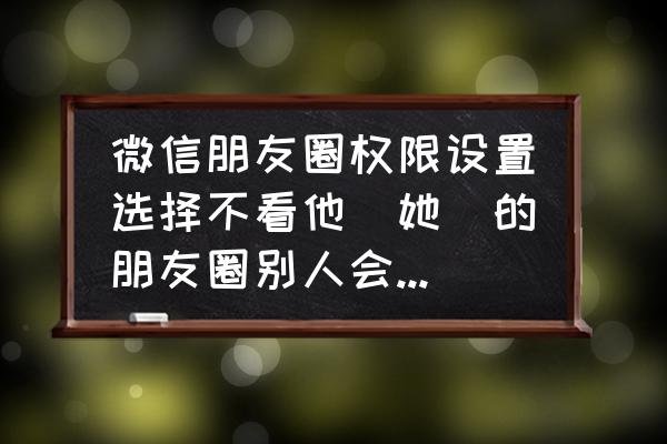 微信怎么知道对方朋友圈权限 微信朋友圈权限设置选择不看他(她)的朋友圈别人会知道吗？